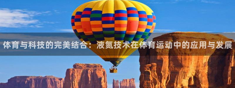 vsport体育在线官网：体育与科技的完美结合：液氮技术在体育运动中的应用与发展