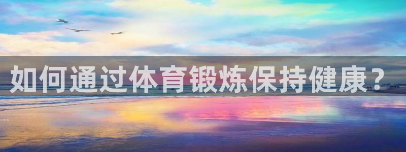 vsport体育：如何通过体育锻炼保持健康？